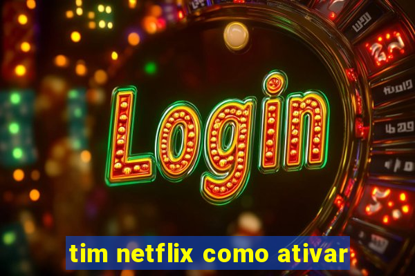 tim netflix como ativar